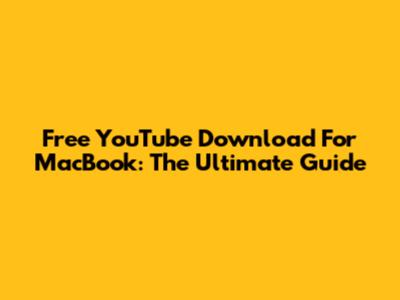 Free YouTube Download For MacBook: The Ultimate Guide