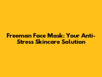 Freeman Face Mask: Your Anti-Stress Skincare Solution