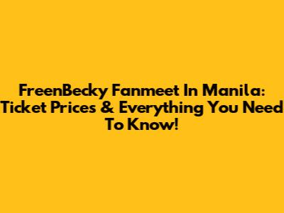 FreenBecky Fanmeet In Manila: Ticket Prices & Everything You Need To Know!