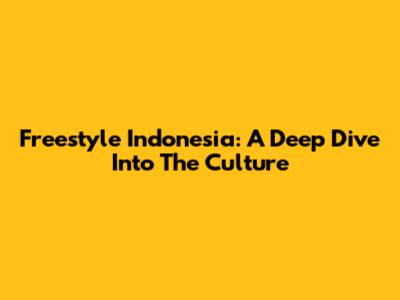 Freestyle Indonesia: A Deep Dive Into The Culture