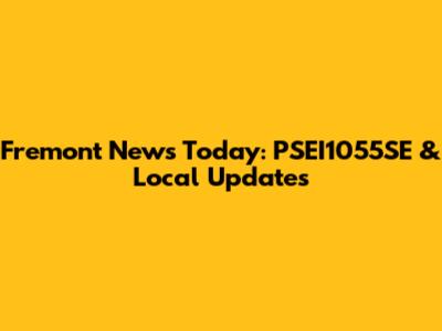 Fremont News Today: PSEI1055SE & Local Updates