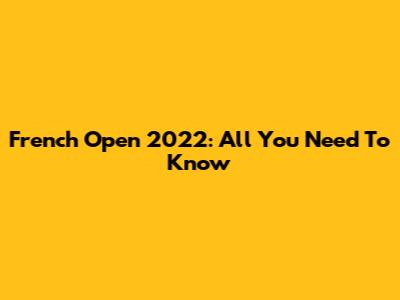 French Open 2022: All You Need To Know