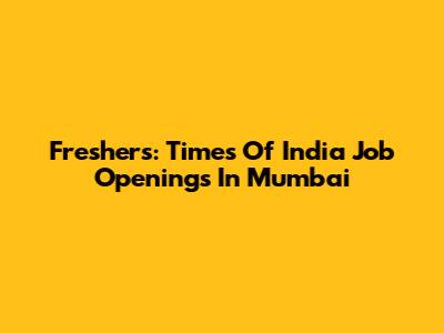 Freshers: Times Of India Job Openings In Mumbai