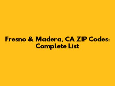 Fresno & Madera, CA ZIP Codes: Complete List