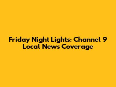Friday Night Lights: Channel 9 Local News Coverage