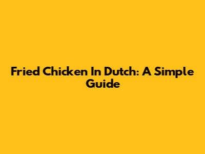 Fried Chicken In Dutch: A Simple Guide