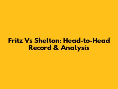 Fritz Vs Shelton: Head-to-Head Record & Analysis