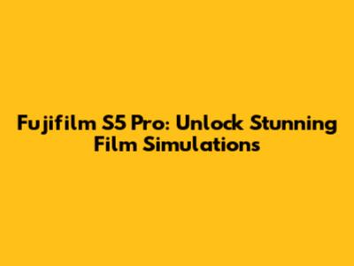 Fujifilm S5 Pro: Unlock Stunning Film Simulations