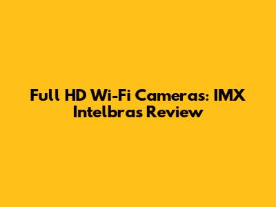 Full HD Wi-Fi Cameras: IMX Intelbras Review