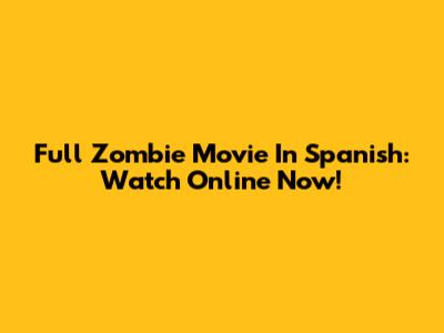 Full Zombie Movie In Spanish: Watch Online Now!