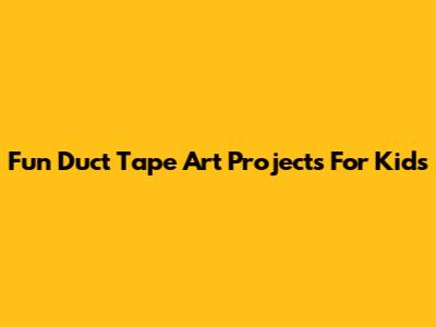 Fun Duct Tape Art Projects For Kids