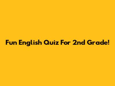 Fun English Quiz For 2nd Grade!