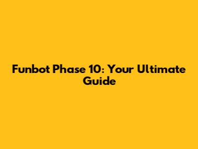 Funbot Phase 10: Your Ultimate Guide