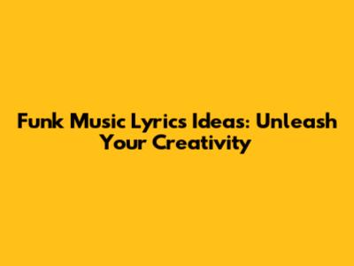 Funk Music Lyrics Ideas: Unleash Your Creativity