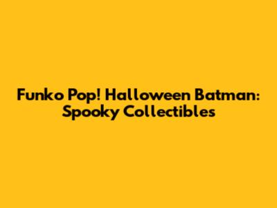 Funko Pop! Halloween Batman: Spooky Collectibles