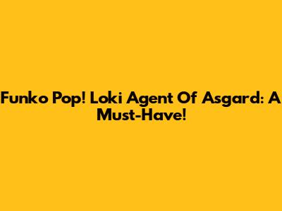 Funko Pop! Loki Agent Of Asgard: A Must-Have!