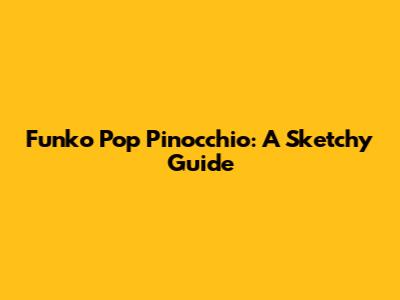 Funko Pop Pinocchio: A Sketchy Guide
