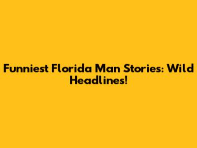 Funniest Florida Man Stories: Wild Headlines!