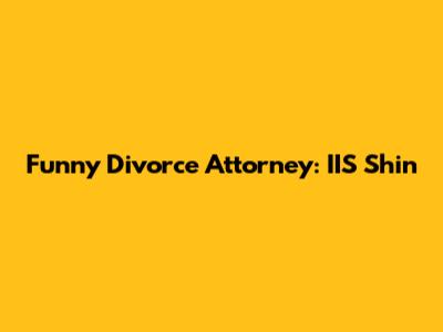 Funny Divorce Attorney: IIS Shin