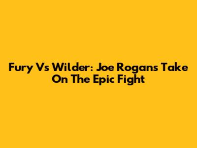 Fury Vs Wilder: Joe Rogan's Take On The Epic Fight