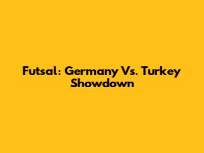 Futsal: Germany Vs. Turkey Showdown