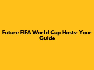 Future FIFA World Cup Hosts: Your Guide