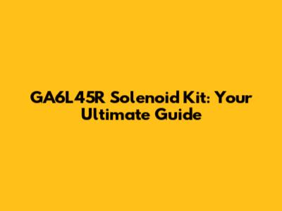 GA6L45R Solenoid Kit: Your Ultimate Guide