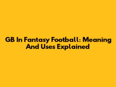 GB In Fantasy Football: Meaning And Uses Explained