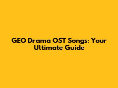 GEO Drama OST Songs: Your Ultimate Guide