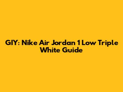 GIY: Nike Air Jordan 1 Low Triple White Guide