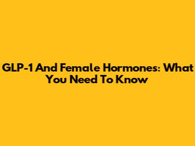 GLP-1 And Female Hormones: What You Need To Know