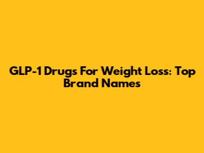GLP-1 Drugs For Weight Loss: Top Brand Names
