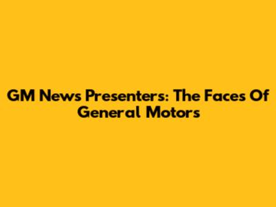 GM News Presenters: The Faces Of General Motors