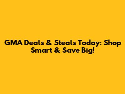 GMA Deals & Steals Today: Shop Smart & Save Big!