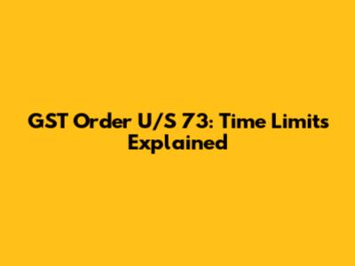 GST Order U/S 73: Time Limits Explained
