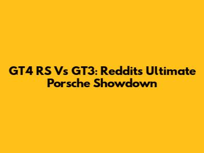 GT4 RS Vs GT3: Reddit's Ultimate Porsche Showdown