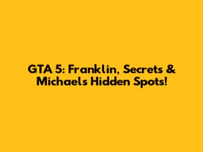 GTA 5: Franklin, Secrets & Michael's Hidden Spots!