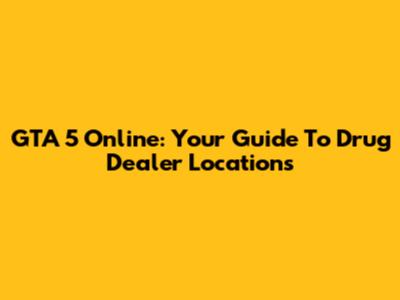 GTA 5 Online: Your Guide To Drug Dealer Locations