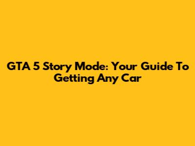 GTA 5 Story Mode: Your Guide To Getting Any Car