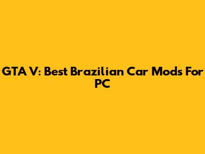 GTA V: Best Brazilian Car Mods For PC