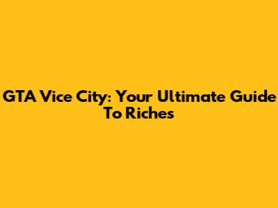 GTA Vice City: Your Ultimate Guide To Riches
