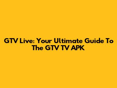 GTV Live: Your Ultimate Guide To The GTV TV APK