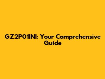 GZ2P01INI: Your Comprehensive Guide