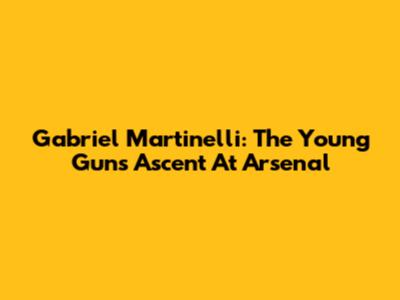 Gabriel Martinelli: The Young Gun's Ascent At Arsenal