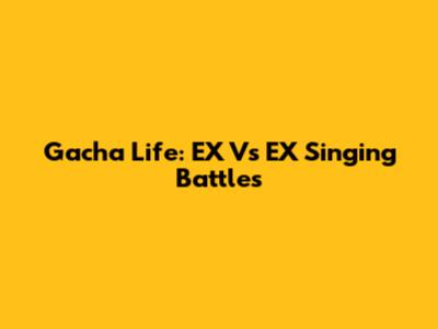 Gacha Life: EX Vs EX Singing Battles