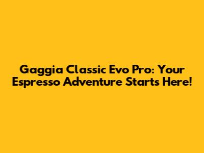 Gaggia Classic Evo Pro: Your Espresso Adventure Starts Here!