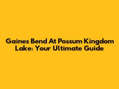 Gaines Bend At Possum Kingdom Lake: Your Ultimate Guide