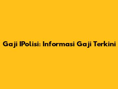 Gaji IPolisi: Informasi Gaji Terkini