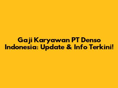 Gaji Karyawan PT Denso Indonesia: Update & Info Terkini!