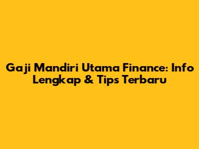 Gaji Mandiri Utama Finance: Info Lengkap & Tips Terbaru